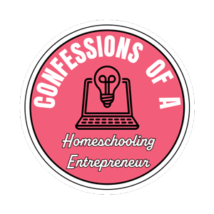 Confessions of a Homeschooling Entrepreneur
